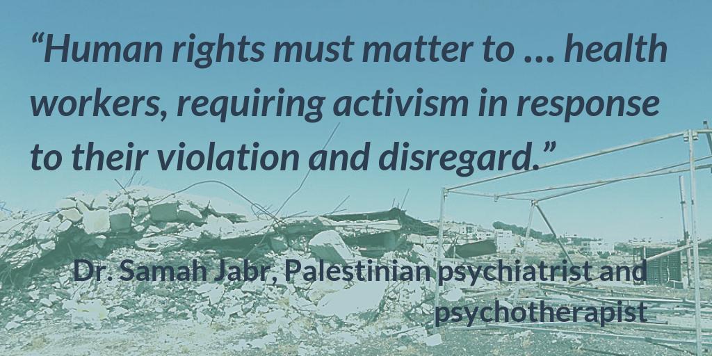 "Human rights must matter to ... health workers, requiring activism in response to their violation and disregard." - Dr. Samah Jabr, Palestinian psychiatrist and psychotherapist